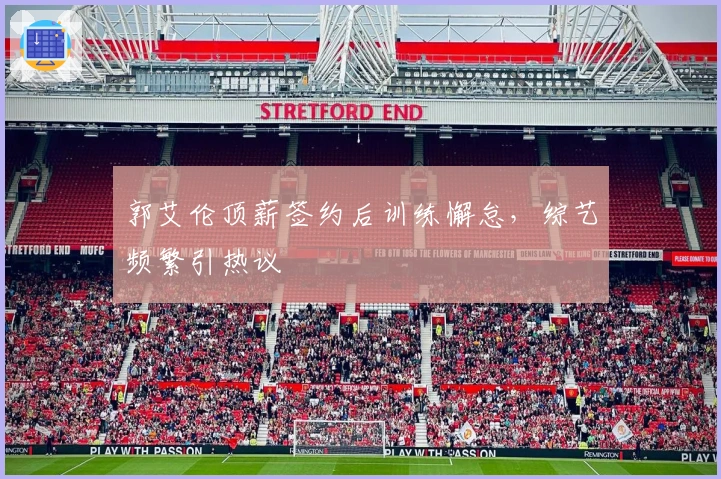 郭艾伦顶薪签约后训练懈怠，综艺频繁引热议