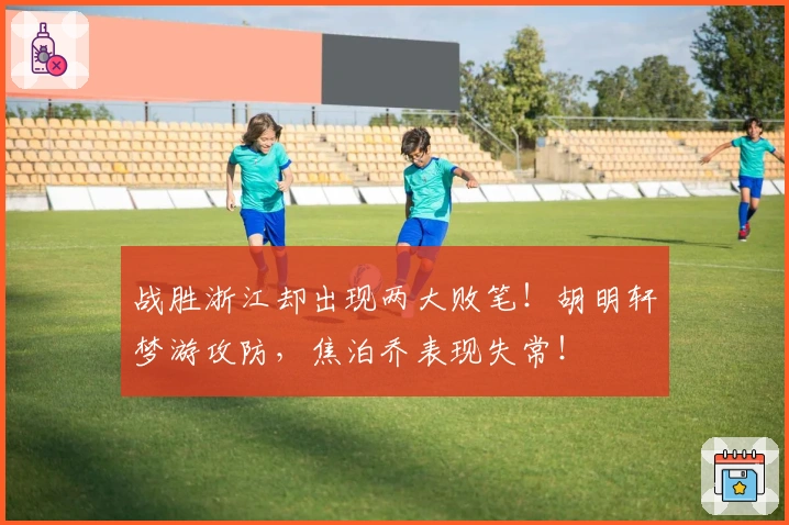 战胜浙江却出现两大败笔！胡明轩梦游攻防，焦泊乔表现失常！