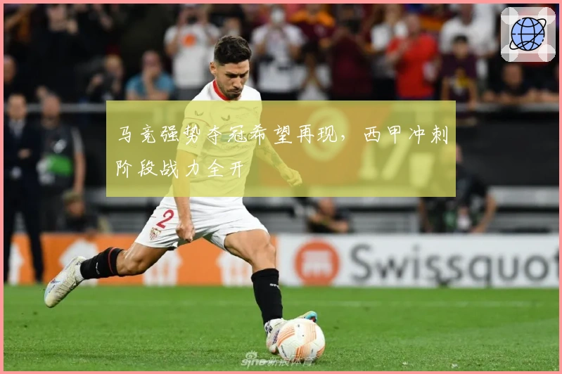 马竞强势夺冠希望再现，西甲冲刺阶段战力全开