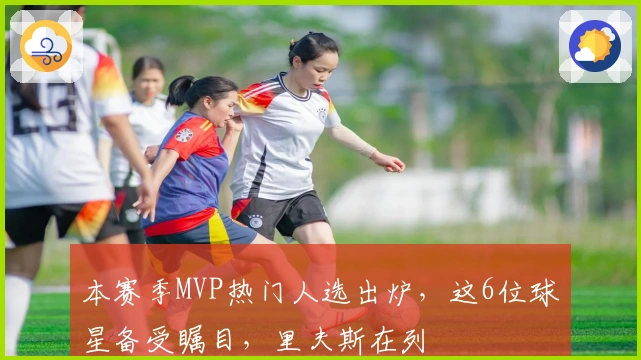 本赛季MVP热门人选出炉，这6位球星备受瞩目，里夫斯在列