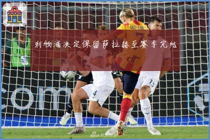 利物浦决定保留萨拉赫至赛季完结