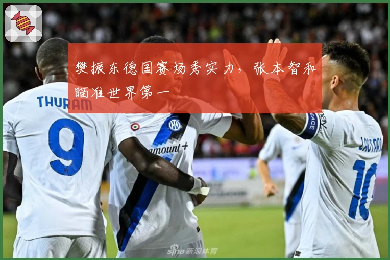 樊振东德国赛场秀实力，张本智和瞄准世界第一