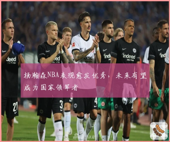杨瀚森NBA表现愈发优秀，未来有望成为国家领军者