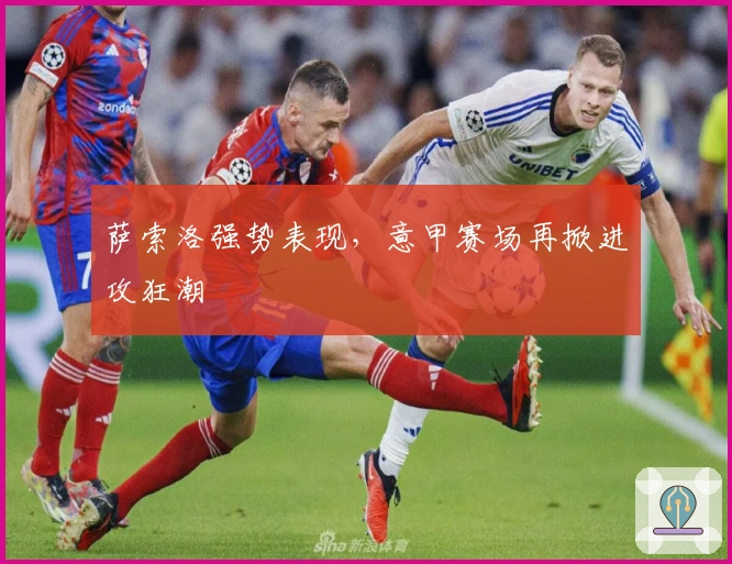 萨索洛强势表现，意甲赛场再掀进攻狂潮