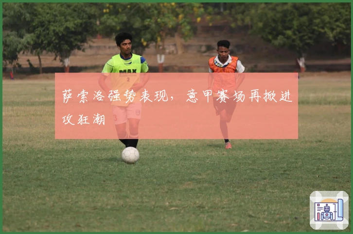 萨索洛强势表现，意甲赛场再掀进攻狂潮