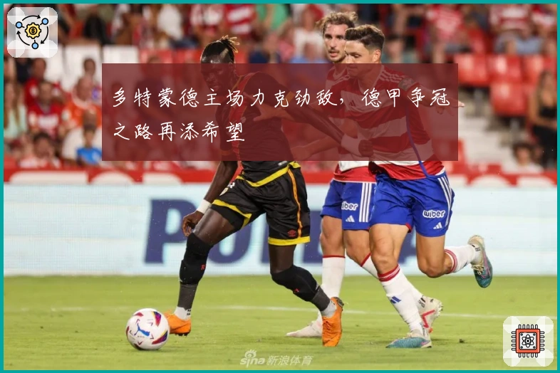 多特蒙德主场力克劲敌，德甲争冠之路再添希望