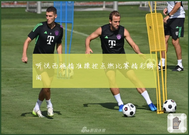 听悦西施精准操控点燃比赛精彩瞬间
