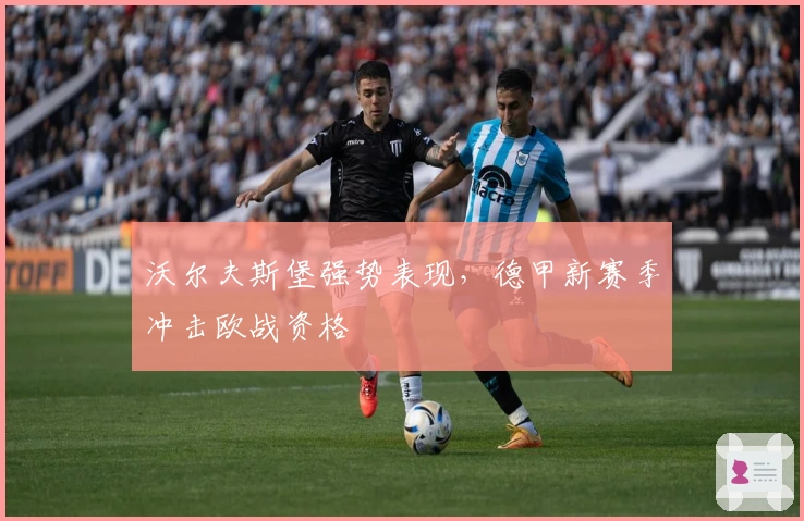 沃尔夫斯堡强势表现，德甲新赛季冲击欧战资格