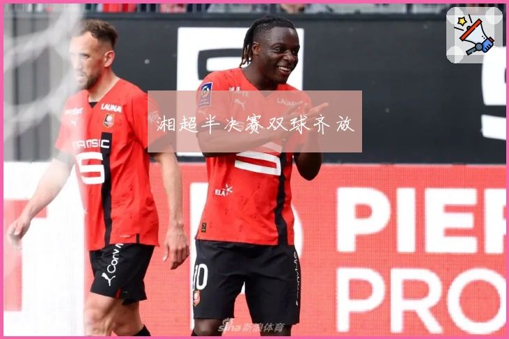 湘超半决赛双球齐放