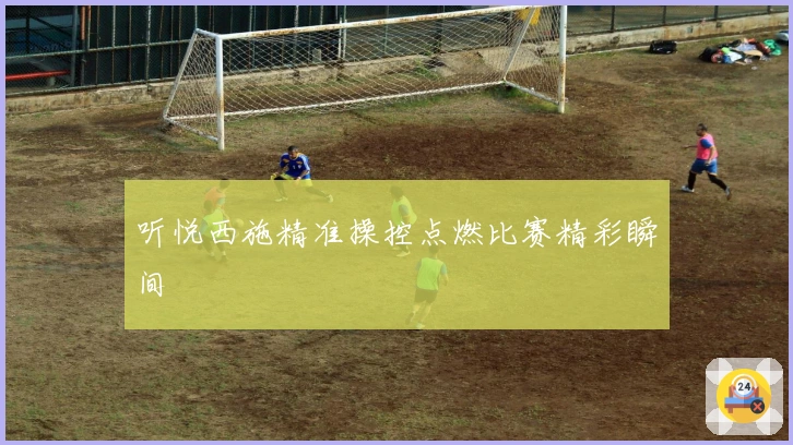 听悦西施精准操控点燃比赛精彩瞬间